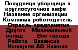 Посудница-уборщица в круглосуточное кафе › Название организации ­ Компания-работодатель › Отрасль предприятия ­ Другое › Минимальный оклад ­ 1 - Все города Работа » Вакансии   . Ненецкий АО,Нижняя Пеша с.